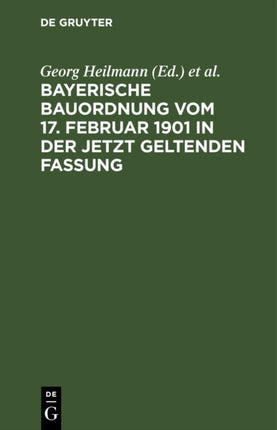 Bayerische Bauordnung Vom 17. Februar 1901 in Der Jetzt Geltenden Fassung: Mit Erläuterungen Und Den Wichtigsten Einschlägigen Vorschriften
