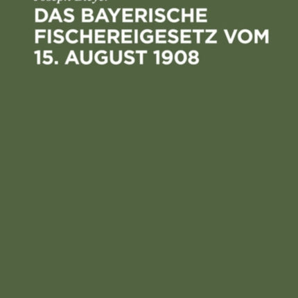 Das Bayerische Fischereigesetz Vom 15. August 1908: Nebst Der Landesfischereiordnung Vom 23. März 1909 Und Den Sonstigen Vollzugsvorschriften
