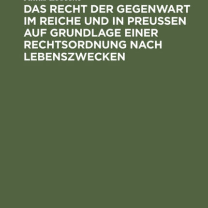 Das Recht Der Gegenwart Im Reiche Und in Preußen Auf Grundlage Einer Rechtsordnung Nach Lebenszwecken