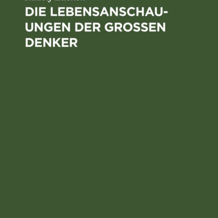 Die Lebensanschauungen Der Grossen Denker: Eine Entwicklungsgeschichte Des Lebensproblems Der Menschheit Von Plato Bis Zur Gegenwart