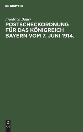 Postscheckordnung Für Das Königreich Bayern Vom 7. Juni 1914.: Mit Ausführungs-Vorschriften Für Den Postüberweisungs- Und Scheckverkehr Bei Den Ämtern Und Kassen Der Kgl. Bayer. Finanzverwaltung, Bei Den Stellen Und Behörden Der Inneren Ver