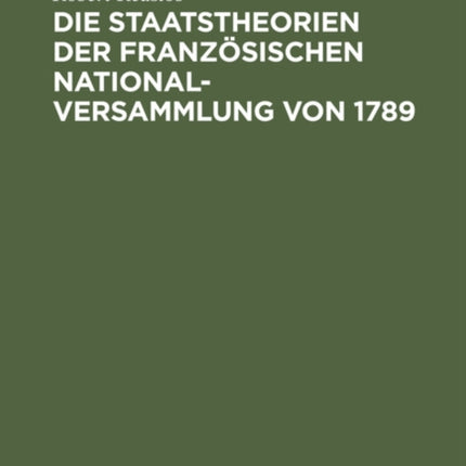 Die Staatstheorien Der Französischen Nationalversammlung Von 1789: Ihre Grundlagen in Der Staatslehre Der Aufklärungszeit Und in Den Englischen Und Amerikanischen Verfassungsgedanken