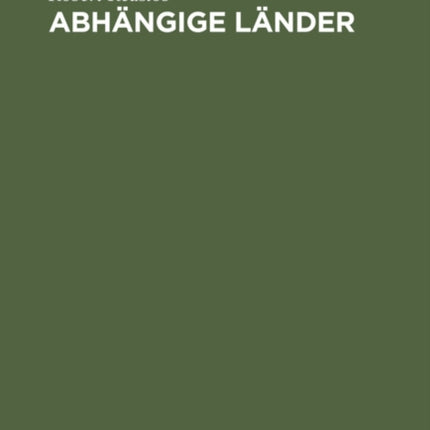 Abhängige Länder: Eine Analyse Des Begriffs Von Der Ursprünglichen Herrschergewalt. Zugleich Eine Staatsrechtliche Und Politische Studie Über Elsaß-Lothringen, Die Österreichischen Königreiche Und Länder, Kroatien-Slavonien, Bosnien- Herzeg