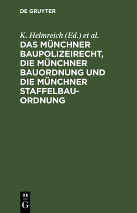 Das Münchner Baupolizeirecht, Die Münchner Bauordnung Und Die Münchner Staffelbauordnung: Mit Erläuterungen Sowie Mit Abdruck Der Einschlägigen Gesetze, Verordnungen Und Sonstigen Vorschriften