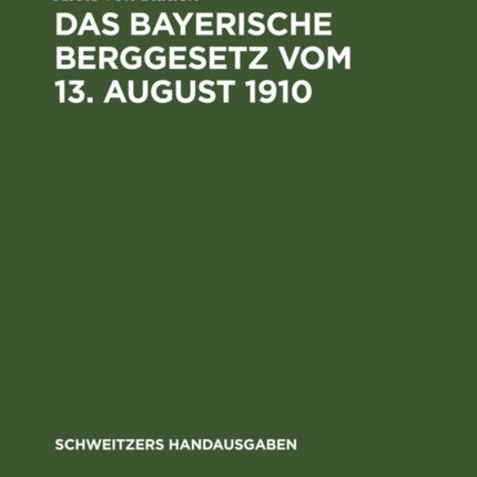 Das Bayerische Berggesetz Vom 13. August 1910: Nebst Einem Die Ausführungsbestimmungen Und Die Oberbergpolizeilichen Vorschriften Enthaltenden Anhang
