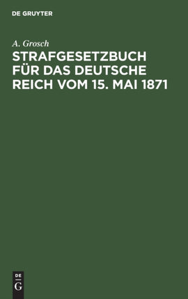 Strafgesetzbuch Für Das Deutsche Reich Vom 15. Mai 1871: Mit Einem Anhang Von Wichtigen Bestimmungen Des Gerichtsverfassungsgesetzes Und Der Strafprozeßordnung. Zum Gebrauch Für Polizei-, Sicherheits- Und Kriminalbeamte