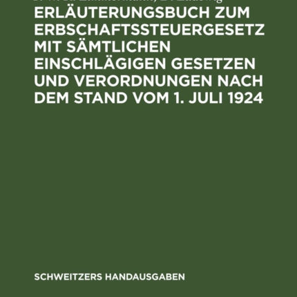 Erläuterungsbuch Zum Erbschaftssteuergesetz Mit Sämtlichen Einschlägigen Gesetzen Und Verordnungen Nach Dem Stand Vom 1. Juli 1924: Zugleich 4. Auflage Von: Das Reichserbschaftssteuergesetz Vom 3. Juni 1906 Von Geh. Finanzrat