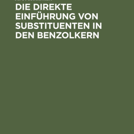 Die Direkte Einführung Von Substituenten in Den Benzolkern: Ein Beitrag Zur Lösung Des Substitutionsproblems in Aromatischen Verbindungen. Kritische Literaturübersicht Und Experimentelle Untersuchungen
