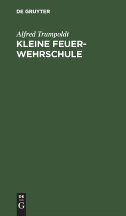 Kleine Feuerwehrschule: Ein Umriß Der Gesamten Modernen Feuerbekämpfung Und Des Gasschutzes Mit Belehrenden Hinweisen Für Werk- Und Hausfeuerwehren