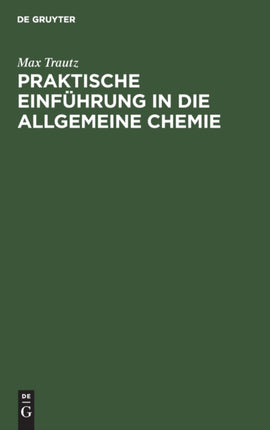 Praktische Einführung in Die Allgemeine Chemie: Anleitung Zu Physikalisch-Chemischem Praktikum Und Selbständiger Arbeit