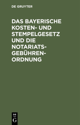 Das Bayerische Kosten- Und Stempelgesetz Und Die Notariatsgebührenordnung: Mit Den Ausführungsbestimmungen, Verweisungen Und Einem Alphabetischen Register