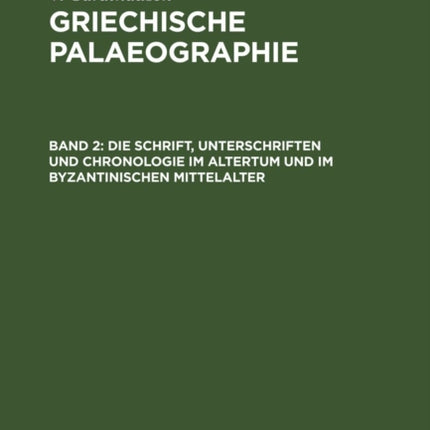 Die Schrift, Unterschriften Und Chronologie Im Altertum Und Im Byzantinischen Mittelalter