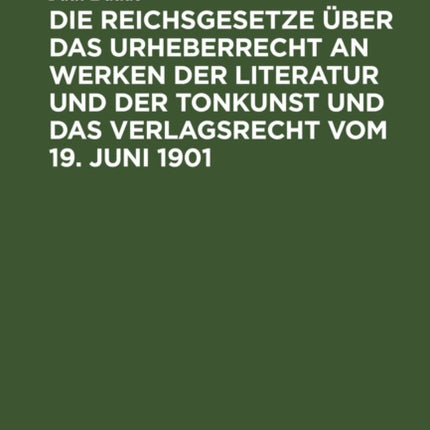 Die Reichsgesetze Über Das Urheberrecht an Werken Der Literatur Und Der Tonkunst Und Das Verlagsrecht Vom 19. Juni 1901: In Der Fassung Des Gesetzes Vom 22. Mai 1910 Zur Ausführung Der Revidierten Berner Übereinkunft Vom 13. November 1908