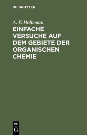 Einfache Versuche Auf Dem Gebiete Der Organischen Chemie: Eine Anleitung Für Studierende, Lehrer an Höheren Schulen Und Seminaren, Sowie Zum Selbstunterricht