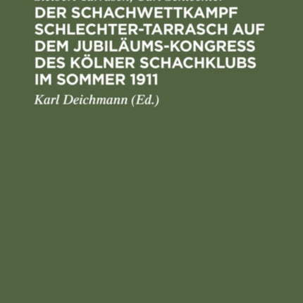 Der Schachwettkampf Schlechter-Tarrasch Auf Dem Jubiläums-Kongreß Des Kölner Schachklubs Im Sommer 1911: Nebst Ausgewählten Partien Der Beiden Hauptturniere