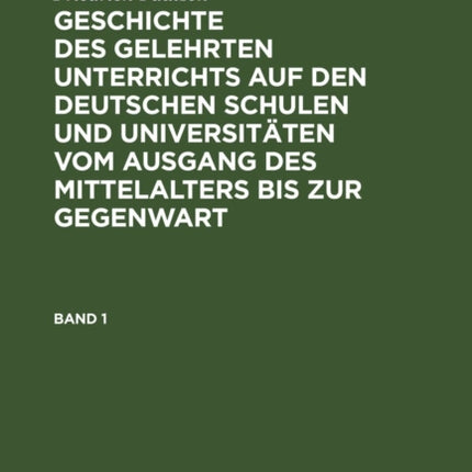 Friedrich Paulsen: Geschichte Des Gelehrten Unterrichts Auf Den Deutschen Schulen Und Universitäten Vom Ausgang Des Mittelalters Bis Zur Gegenwart. Band 1