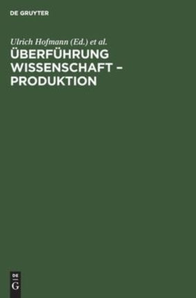 Überführung Wissenschaft - Produktion: Materialien Eines Kolloquiums Der Akademie Der Wissenschaften Der Ddr Im Mai 1973 Zu Problemen Der Überführung Naturwissenschaftlicher Ergebnisse Der Grundlagenforschung in Der Produktion