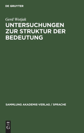 Untersuchungen Zur Struktur Der Bedeutung: Ein Beitrag Zu Gegenstand Und Methode Der Modernen Bedeutungsforschung Unter Besonderer Berücksichtigung Der Semantischen Konstituentenanalyse