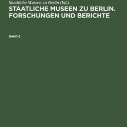 Staatliche Museen Zu Berlin. Forschungen Und Berichte. Band 6