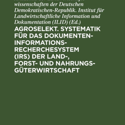 Agroselekt. Systematik für das Dokumenten-Informationsrecherchesystem (IRS) der Land-, Forst- und Nahrungsgüterwirtschaft