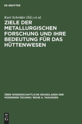Ziele Der Metallurgischen Forschung Und Ihre Bedeutung Für Das Hüttenwesen: Vorträge, Gehalten Auf Der Internationalen Taggung Der Sektion Für Hüttenwesen Der Deutschen Akademie Der Wissenschaften Zu Berlin Am 12. Und 13. Februar 1963, in F