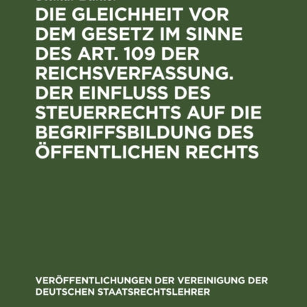 Die Gleichheit VOR Dem Gesetz Im Sinne Des Art. 109 Der Reichsverfassung. Der Einfluß Des Steuerrechts Auf Die Begriffsbildung Des Öffentlichen Rechts