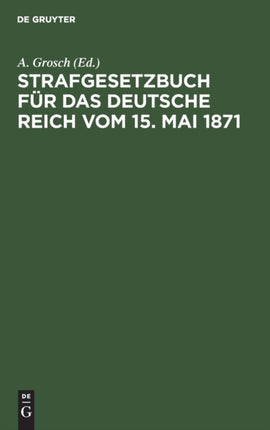 Strafgesetzbuch Für Das Deutsche Reich Vom 15. Mai 1871: Mit Einem Anhang Von Wichtigen Bestimmungen Des Gerichtsverfassungsgesetzes Und Der Strafprozeßordnung
