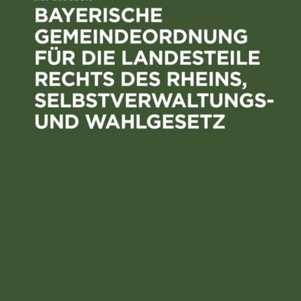 Bayerische Gemeindeordnung Für Die Landesteile Rechts Des Rheins, Selbstverwaltungs- Und Wahlgesetz