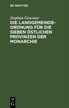 Die Landgemeindeordnung Für Die Sieben Östlichen Provinzen Der Monarchie: Vom 3. Juli 1891. Nebst Dem Zweckverbandsgesetze Vom 19. Juli 1911