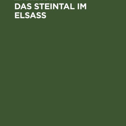 Das Steintal Im Elsass: Eine Geschichtliche Studie Über Die Ehemalige Herrschaft Stein Und Deren Herren, Sowie Über Die Entwicklung Des Gesamten Wirtschafts- Und Geisteslebens Im Steintal