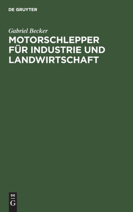 Motorschlepper Für Industrie Und Landwirtschaft: Ergebnisse Der Wissenschaftlichen Untersuchung Von Motorschleppern, Ausgeführt Im Auftrage Des Reichsverkehrsministers Und Des Reichsministers Für Ernährung Und Landwirtschaft in Der Versuchs
