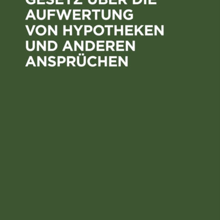 Gesetz Über Die Aufwertung Von Hypotheken Und Anderen Ansprüchen: Vom 16. Juli 1925 Nebst Allen Bisher Erschienenen Durchführungsbestimmungen