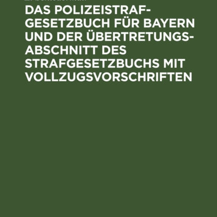 Das Polizeistrafgesetzbuch Für Bayern Und Der Übertretungsabschnitt Des Strafgesetzbuchs Mit Vollzugsvorschriften