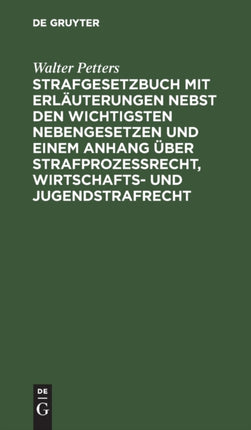 Strafgesetzbuch Mit Erläuterungen Nebst Den Wichtigsten Nebengesetzen Und Einem Anhang Über Strafprozessrecht, Wirtschafts- Und Jugendstrafrecht