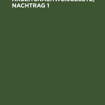 Arbeitsnachweisgesetz, Nachtrag 1: Mit Den Ausführungsbestimmungen Des Reichs Und Der Länder