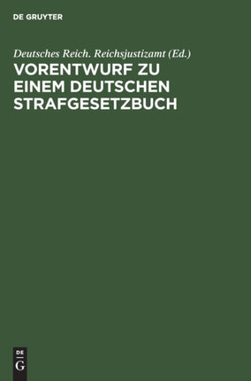 Vorentwurf Zu Einem Deutschen Strafgesetzbuch: Nebst Begründung. Veröffentlicht Auf Anordnung Des Reichs-Justizamts
