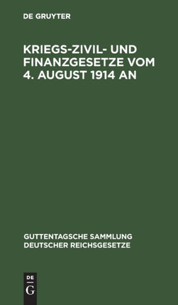 Kriegs-Zivil- Und Finanzgesetze Vom 4. August 1914 an: Die Außerordentlichen Reichsgesetzlichen Bestimmungen Mit Den Amtlichen Begründungen, Bekanntmachungen Und Ausführungsbestimmungen Und Den Angezogenen Gesetzesstellen