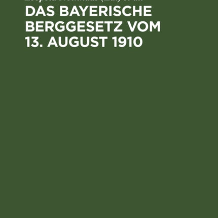 Das Bayerische Berggesetz Vom 13. August 1910: Mit Den Für Den Bayerischen Bergbau Einschlägigen Reichs- Und Landesgesetzen, Verordnungen, Oberbergpolizeilichen Vorschriften Usw.