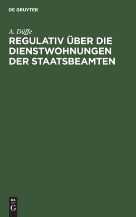Regulativ Über Die Dienstwohnungen Der Staatsbeamten: Vom 26. Juli 1880. Unter Berücksichtigung Des Nachtrages Vom 20. April 1898 Und Der Ergangenen Verwaltungsvorschriften