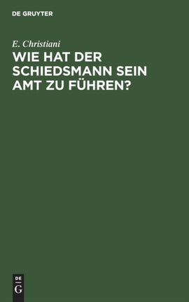 Wie Hat Der Schiedsmann Sein Amt Zu Führen?: Eine Gemeinverständliche Anleitung