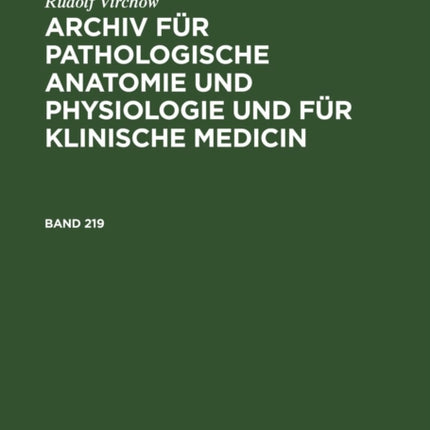 Rudolf Virchow: Archiv Für Pathologische Anatomie Und Physiologie Und Für Klinische Medicin. Band 219