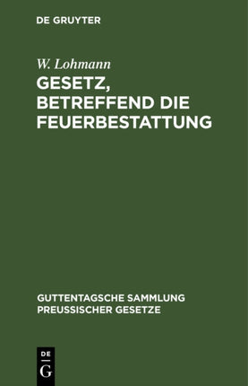 Gesetz, Betreffend Die Feuerbestattung: Vom 14. September 1911. Nebst Ausführungsanweisung Vom 29. September 1911
