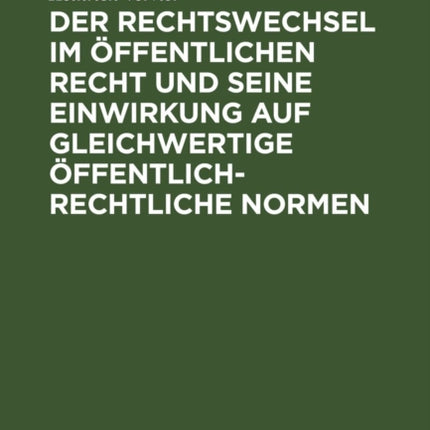Der Rechtswechsel Im Öffentlichen Recht Und Seine Einwirkung Auf Gleichwertige Öffentlich-Rechtliche Normen