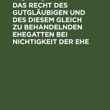 Das Recht Des Gutgläubigen Und Des Diesem Gleich Zu Behandelnden Ehegatten Bei Nichtigkeit Der Ehe