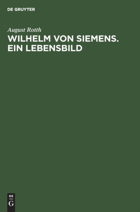 Wilhelm Von Siemens. Ein Lebensbild: Gedenkblätter Zum 75 Jährigen Bestehen Des Hauses Siemens & Halske