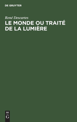 Le Monde Ou Traité de la Lumière: Die Welt Oder Abhandlung Über Das Licht