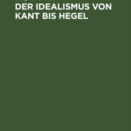 Der Idealismus Von Kant Bis Hegel: Darstellung Und Kritik