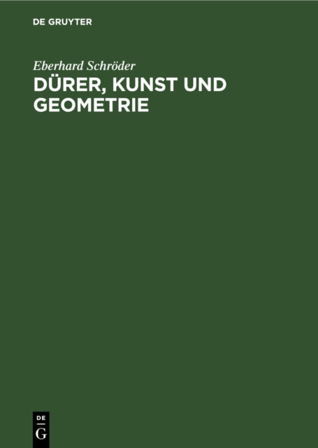 Dürer, Kunst Und Geometrie: Dürers Künstlerisches Schaffen Aus Der Sicht Seiner »Underweysung«