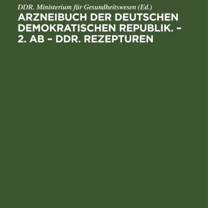 Arzneibuch Der Deutschen Demokratischen Republik. - 2. AB - Ddr. Rezepturen: Herausgegeben Vom Minister Für Gesundheitswesen Auf Grund Des § 15 Absatz 3 Des Arzmeimittelgesetzes Vom 5. Mai 1964 (Gesetzblatt I, Seite 101);