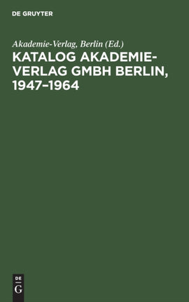 Katalog Akademie-Verlag Gmbh Berlin, 1947-1964: Gesamtverzeichnis in Alphabetischer Folge Nach Dem Namen Des Autors, Des Herausgebers, Der Schriftenreihe Usw.